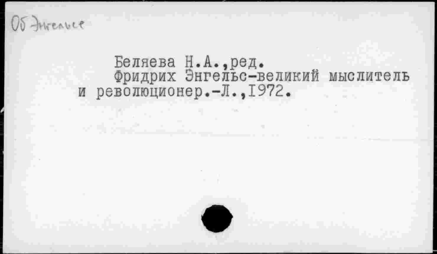 ﻿
Беляева Н.А.,ред.
Фридрих Энгельс-великий мыслитель и революционер.-Л.,1972.